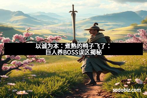 以诚为本：煮熟的鸭子飞了：巨人养BOSS误区揭秘